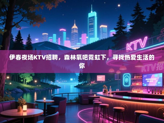 伊春夜场KTV招聘,森林氧吧霓虹下,寻找热爱生活的你 伊春夜场KTV招聘,森林氧吧霓虹下,寻找热爱生活的你
