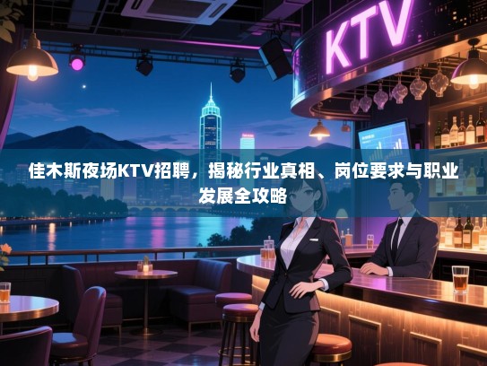 佳木斯夜场KTV招聘,揭秘行业真相、岗位要求与职业发展全攻略 佳木斯夜场KTV招聘,揭秘行业真相、岗位要求与职业发展全攻略
