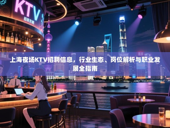 上海夜场KTV招聘信息，行业生态、岗位解析与职业发展全指南