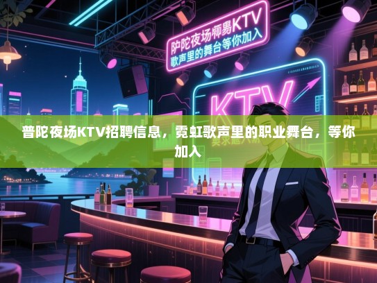 普陀夜场KTV招聘信息,霓虹歌声里的职业舞台,等你加入 普陀夜场KTV招聘信息,霓虹歌声里的职业舞台,等你加入