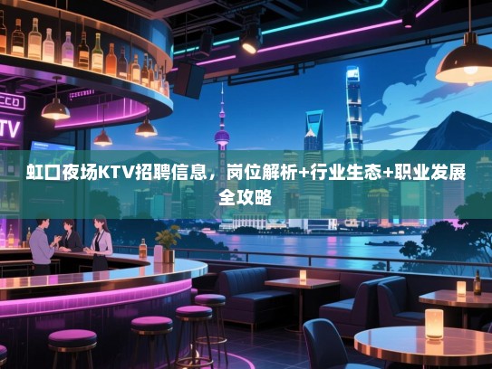 虹口夜场KTV招聘信息，岗位解析+行业生态+职业发展全攻略