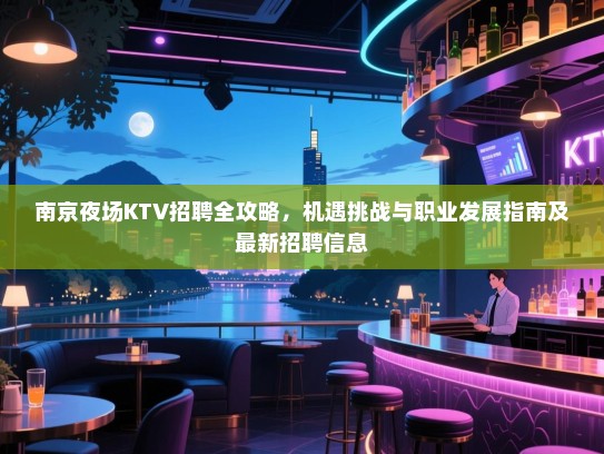 南京夜场KTV招聘全攻略，机遇挑战与职业发展指南及最新招聘信息