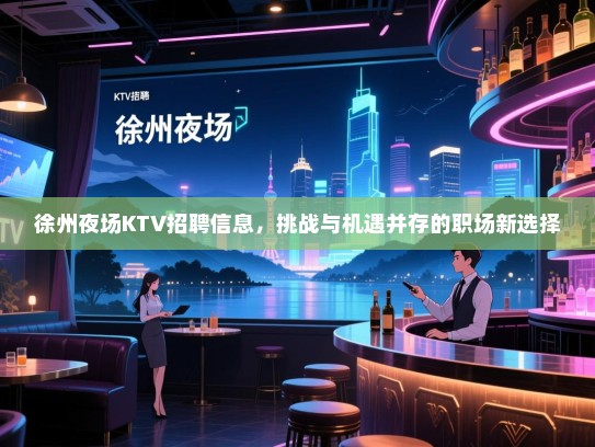 徐州夜场KTV招聘信息，挑战与机遇并存的职场新选择