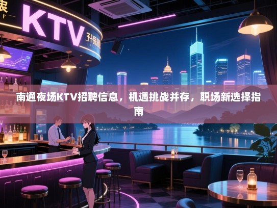 南通夜场KTV招聘信息，机遇挑战并存，职场新选择指南