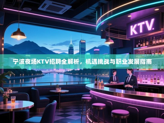 宁波夜场KTV招聘全解析,机遇挑战与职业发展指南 宁波夜场KTV招聘全解析,机遇挑战与职业发展指南