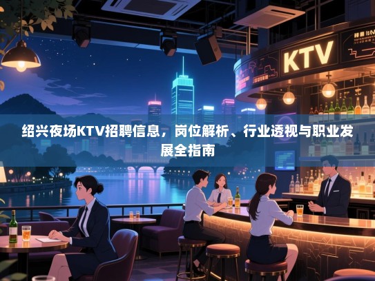 绍兴夜场KTV招聘信息,岗位解析、行业透视与职业发展全指南 绍兴夜场KTV招聘信息,岗位解析、行业透视与职业发展全指南