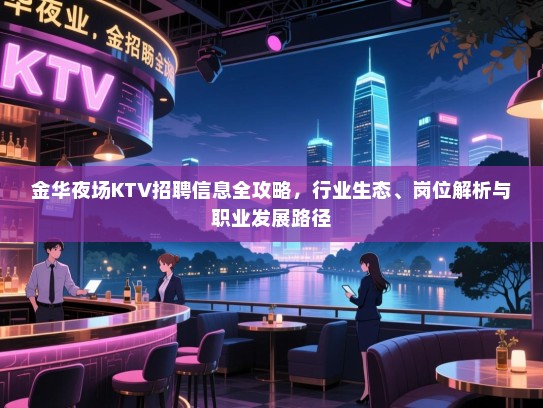 金华夜场KTV招聘信息全攻略,行业生态、岗位解析与职业发展路径 金华夜场KTV招聘信息全攻略,行业生态、岗位解析与职业发展路径