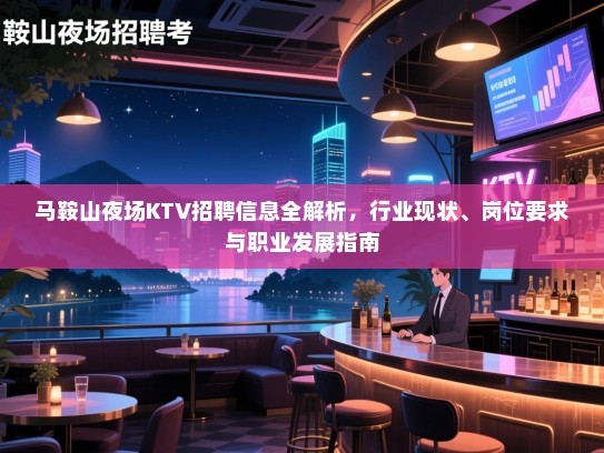 马鞍山夜场KTV招聘信息全解析,行业现状、岗位要求与职业发展指南 马鞍山夜场KTV招聘信息全解析,行业现状、岗位要求与职业发展指南