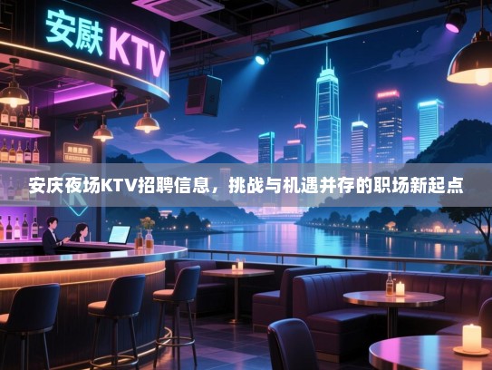安庆夜场KTV招聘信息,挑战与机遇并存的职场新起点 安庆夜场KTV招聘信息,挑战与机遇并存的职场新起点