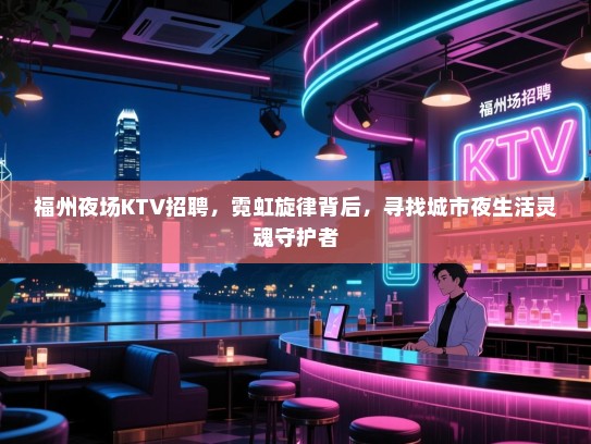 福州夜场KTV招聘，霓虹旋律背后，寻找城市夜生活灵魂守护者