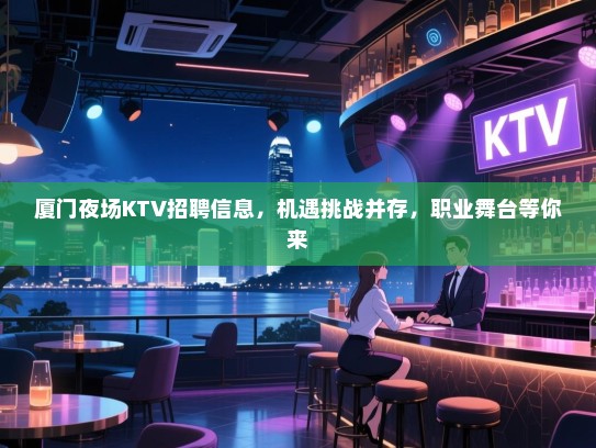 厦门夜场KTV招聘信息,机遇挑战并存,职业舞台等你来 厦门夜场KTV招聘信息,机遇挑战并存,职业舞台等你来