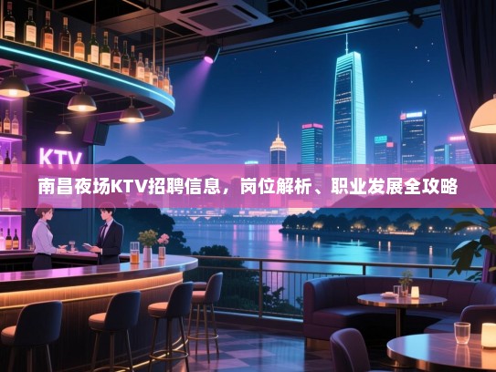 南昌夜场KTV招聘信息，岗位解析、职业发展全攻略