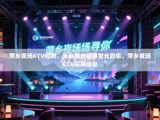 萍乡夜场KTV招聘,光影舞台后寻发光的你,萍乡夜场KTV招聘信息 萍乡夜场KTV招聘,光影舞台后寻发光的你,萍乡夜场KTV招聘信息