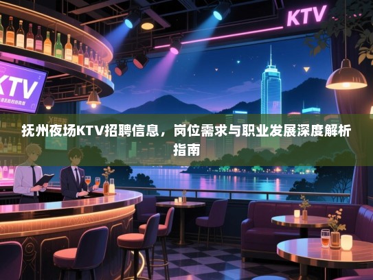 抚州夜场KTV招聘信息,岗位需求与职业发展深度解析指南 抚州夜场KTV招聘信息,岗位需求与职业发展深度解析指南