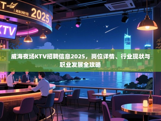 威海夜场KTV招聘信息2025，岗位详情、行业现状与职业发展全攻略