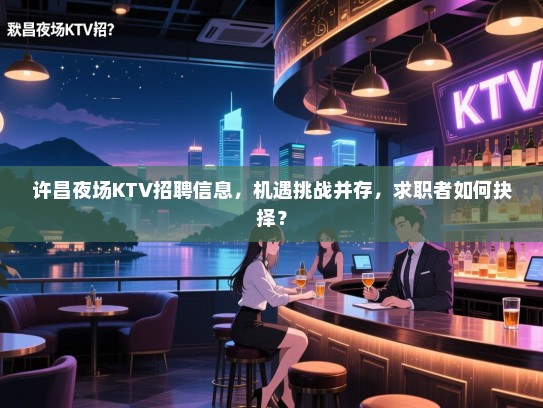 许昌夜场KTV招聘信息,机遇挑战并存,求职者如何抉择? 许昌夜场KTV招聘信息,机遇挑战并存,求职者如何抉择?