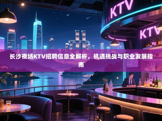 长沙夜场KTV招聘信息全解析，机遇挑战与职业发展指南
