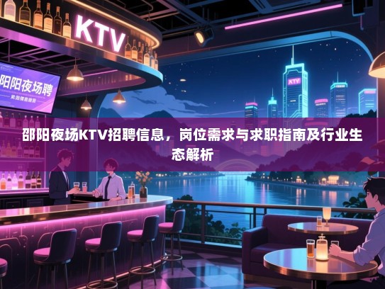 邵阳夜场KTV招聘信息,岗位需求与求职指南及行业生态解析 邵阳夜场KTV招聘信息,岗位需求与求职指南及行业生态解析