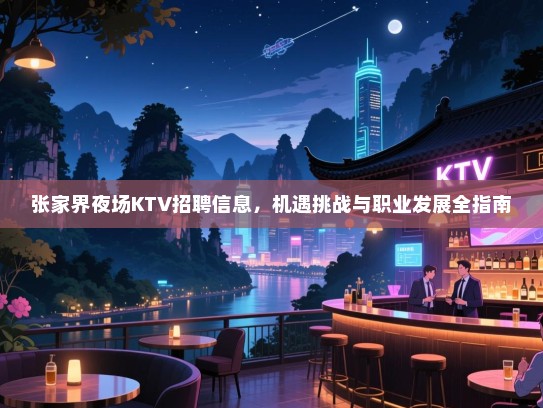 张家界夜场KTV招聘信息，机遇挑战与职业发展全指南