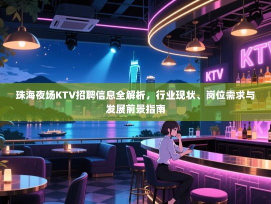 珠海夜场KTV招聘信息全解析，行业现状、岗位需求与发展前景指南