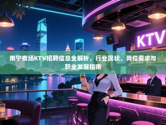 南宁夜场KTV招聘信息全解析，行业现状、岗位需求与职业发展指南