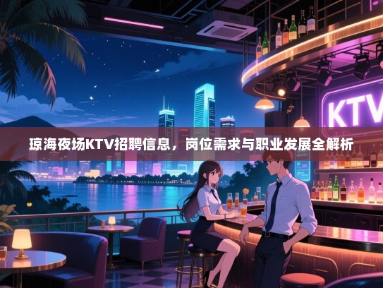 琼海夜场KTV招聘信息，岗位需求与职业发展全解析