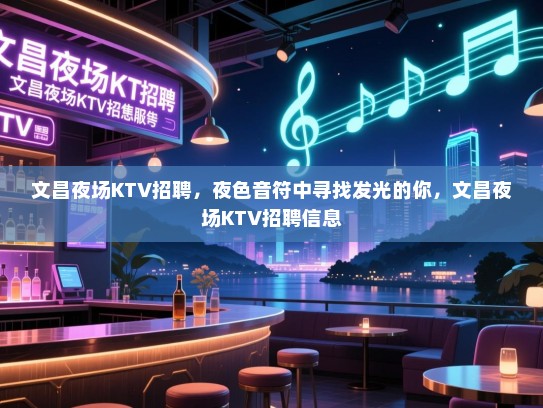 文昌夜场KTV招聘，夜色音符中寻找发光的你，文昌夜场KTV招聘信息