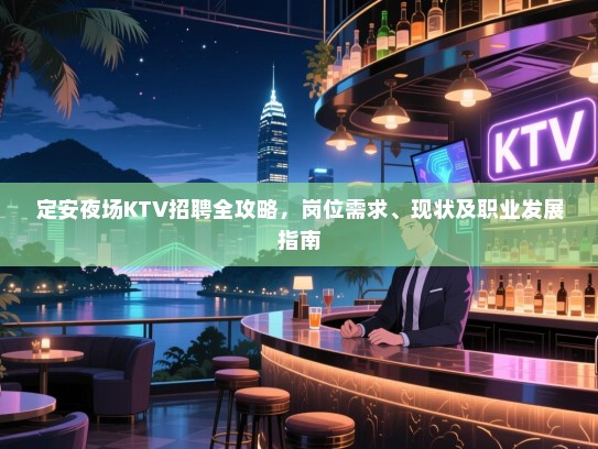 定安夜场KTV招聘全攻略,岗位需求、现状及职业发展指南 定安夜场KTV招聘全攻略,岗位需求、现状及职业发展指南