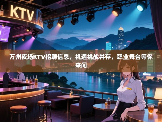 万州夜场KTV招聘信息,机遇挑战并存,职业舞台等你来闯 万州夜场KTV招聘信息,机遇挑战并存,职业舞台等你来闯