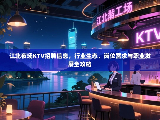 江北夜场KTV招聘信息,行业生态、岗位需求与职业发展全攻略 江北夜场KTV招聘信息,行业生态、岗位需求与职业发展全攻略