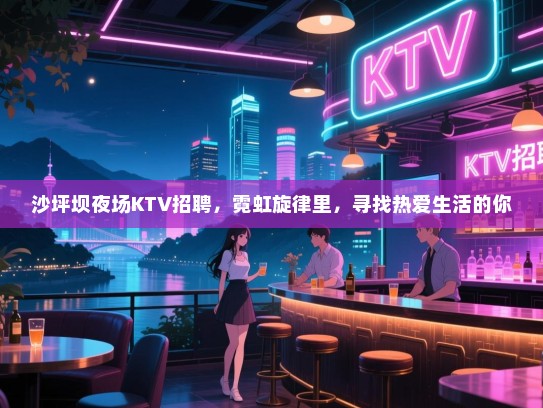 沙坪坝夜场KTV招聘,霓虹旋律里,寻找热爱生活的你 沙坪坝夜场KTV招聘,霓虹旋律里,寻找热爱生活的你
