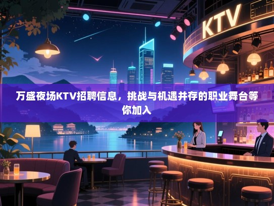 万盛夜场KTV招聘信息,挑战与机遇并存的职业舞台等你加入 万盛夜场KTV招聘信息,挑战与机遇并存的职业舞台等你加入