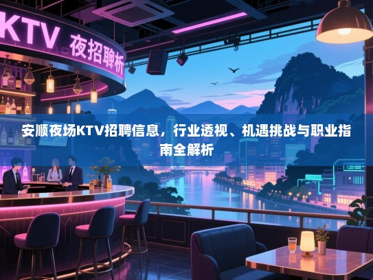 安顺夜场KTV招聘信息,行业透视、机遇挑战与职业指南全解析 安顺夜场KTV招聘信息,行业透视、机遇挑战与职业指南全解析