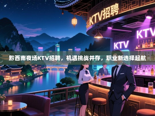 黔西南夜场KTV招聘,机遇挑战并存,职业新选择起航 黔西南夜场KTV招聘,机遇挑战并存,职业新选择起航