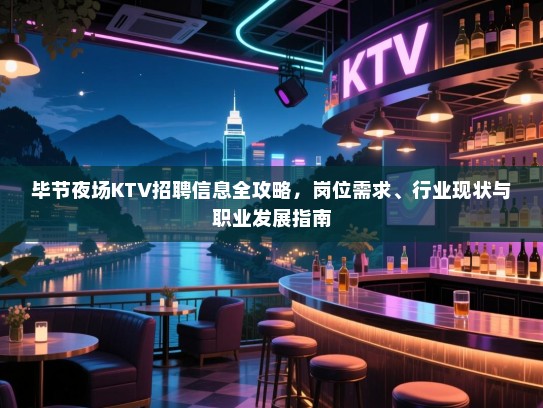 毕节夜场KTV招聘信息全攻略,岗位需求、行业现状与职业发展指南 毕节夜场KTV招聘信息全攻略,岗位需求、行业现状与职业发展指南