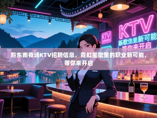 黔东南夜场KTV招聘信息，霓虹笙歌里的职业新可能，等你来开启