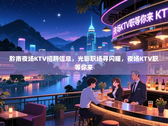 黔南夜场KTV招聘信息,光影职场寻闪耀,夜场KTV职等你来 黔南夜场KTV招聘信息,光影职场寻闪耀,夜场KTV职等你来
