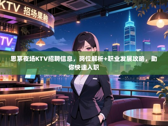 思茅夜场KTV招聘信息,岗位解析+职业发展攻略,助你快速入职 思茅夜场KTV招聘信息,岗位解析+职业发展攻略,助你快速入职