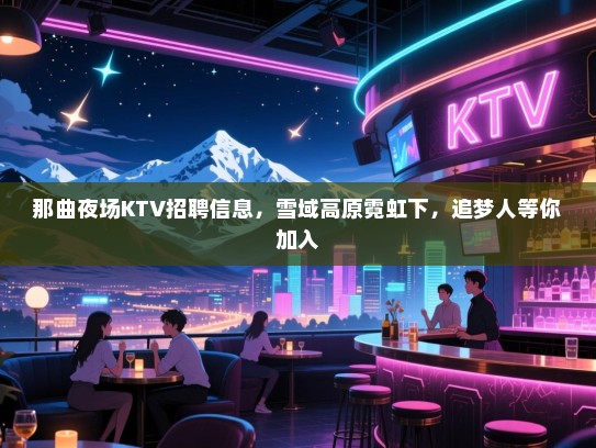 那曲夜场KTV招聘信息,雪域高原霓虹下,追梦人等你加入 那曲夜场KTV招聘信息,雪域高原霓虹下,追梦人等你加入