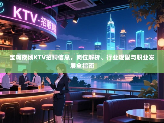宝鸡夜场KTV招聘信息,岗位解析、行业观察与职业发展全指南 宝鸡夜场KTV招聘信息,岗位解析、行业观察与职业发展全指南