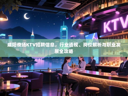 咸阳夜场KTV招聘信息，行业透视、岗位解析与职业发展全攻略
