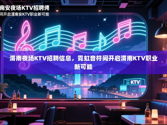 渭南夜场KTV招聘信息,霓虹音符间开启渭南KTV职业新可能 渭南夜场KTV招聘信息,霓虹音符间开启渭南KTV职业新可能