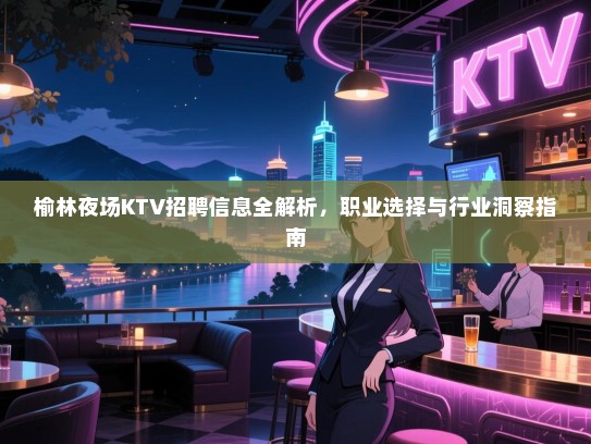 榆林夜场KTV招聘信息全解析，职业选择与行业洞察指南