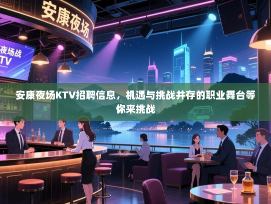 安康夜场KTV招聘信息，机遇与挑战并存的职业舞台等你来挑战