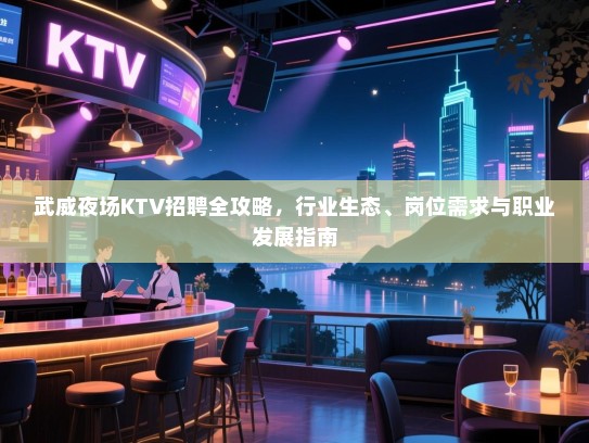 武威夜场KTV招聘全攻略，行业生态、岗位需求与职业发展指南