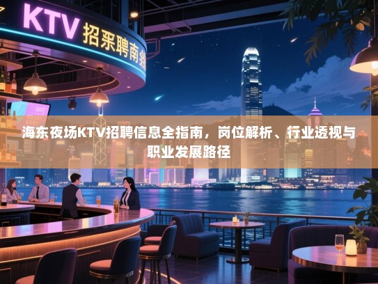 海东夜场KTV招聘信息全指南,岗位解析、行业透视与职业发展路径 海东夜场KTV招聘信息全指南,岗位解析、行业透视与职业发展路径
