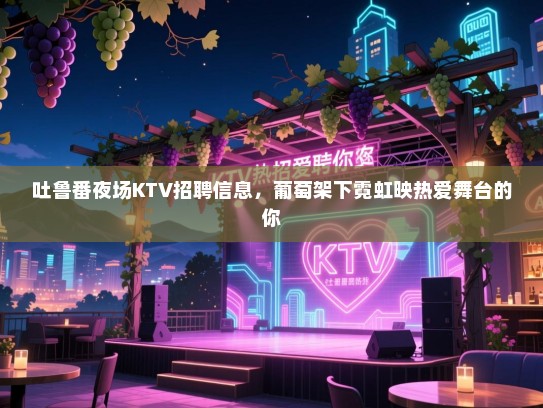 吐鲁番夜场KTV招聘信息，葡萄架下霓虹映热爱舞台的你