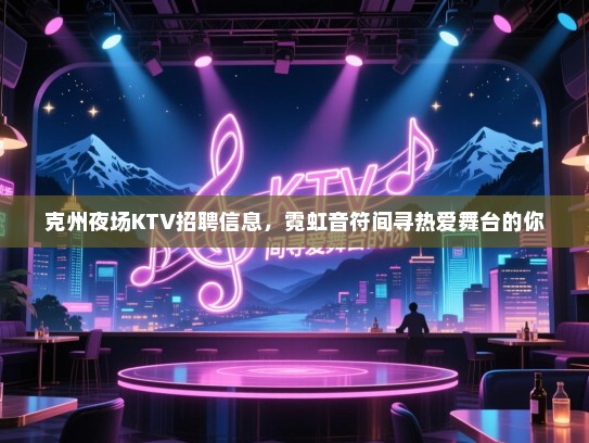 克州夜场KTV招聘信息,霓虹音符间寻热爱舞台的你 克州夜场KTV招聘信息,霓虹音符间寻热爱舞台的你