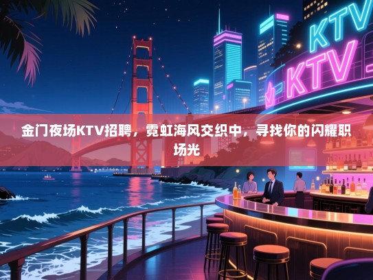 金门夜场KTV招聘,霓虹海风交织中,寻找你的闪耀职场光 金门夜场KTV招聘,霓虹海风交织中,寻找你的闪耀职场光