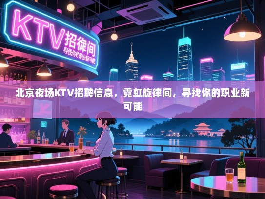 北京夜场KTV招聘信息,霓虹旋律间,寻找你的职业新可能 北京夜场KTV招聘信息,霓虹旋律间,寻找你的职业新可能